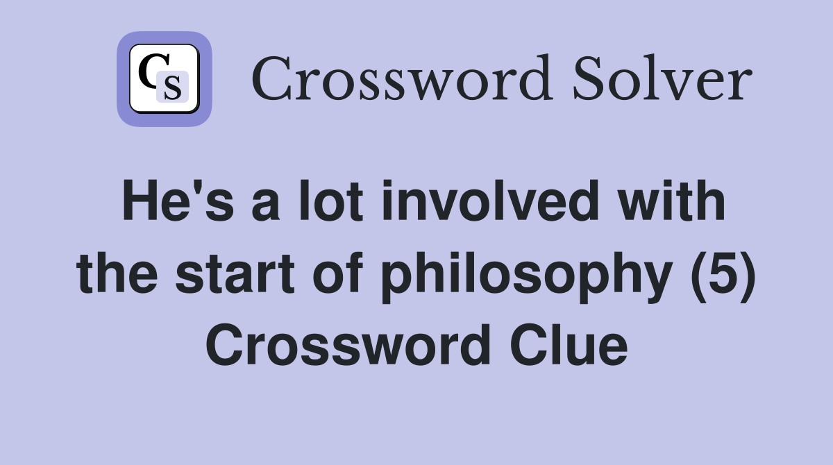 He's a lot involved with the start of philosophy (5) Crossword Clue