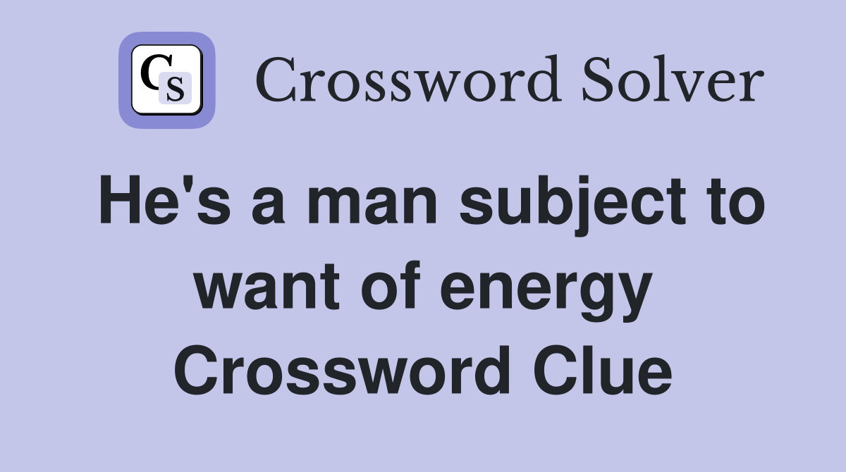 He's a man subject to want of energy Crossword Clue