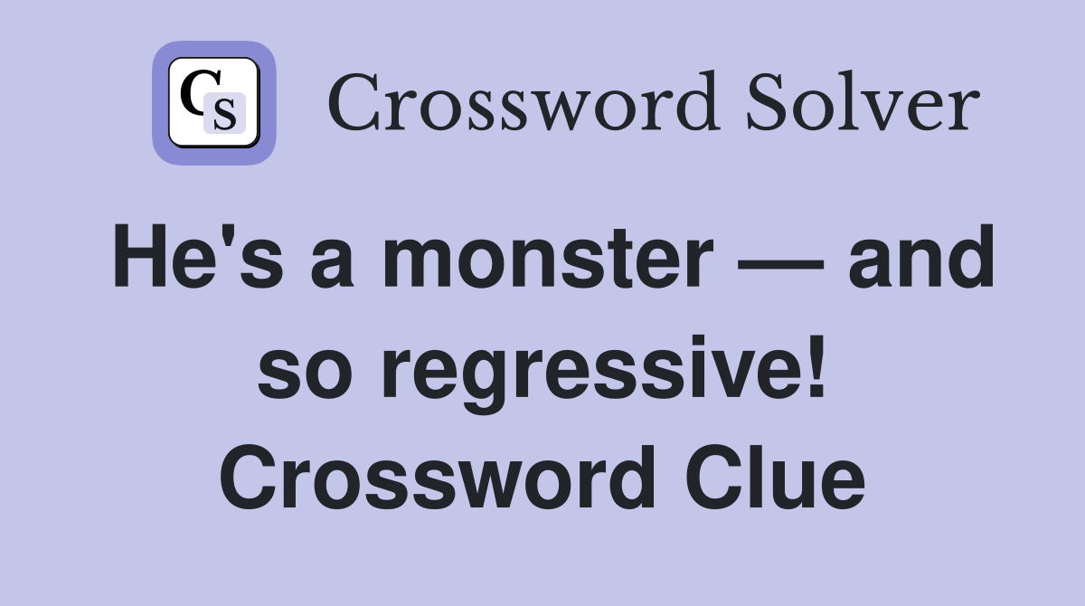 He's a monster — and so regressive! Crossword Clue