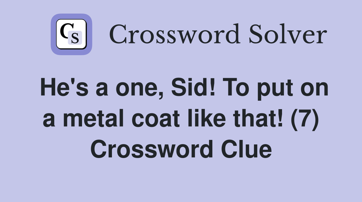 He's a one, Sid! To put on a metal coat like that! (7) Crossword Clue