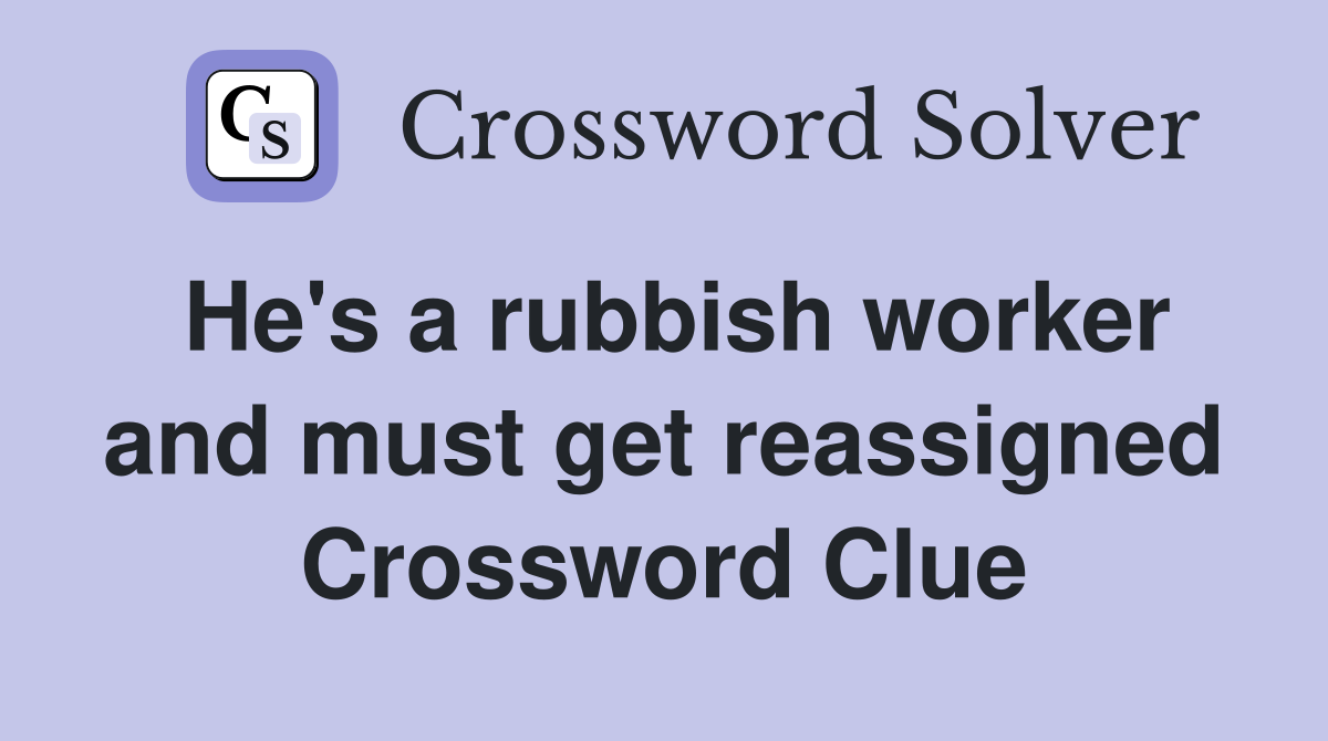 He's a rubbish worker and must get reassigned Crossword Clue