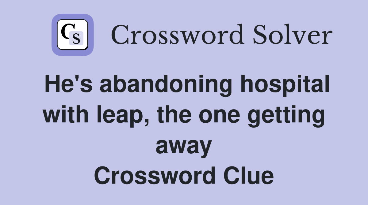 He's abandoning hospital with leap, the one getting away Crossword Clue