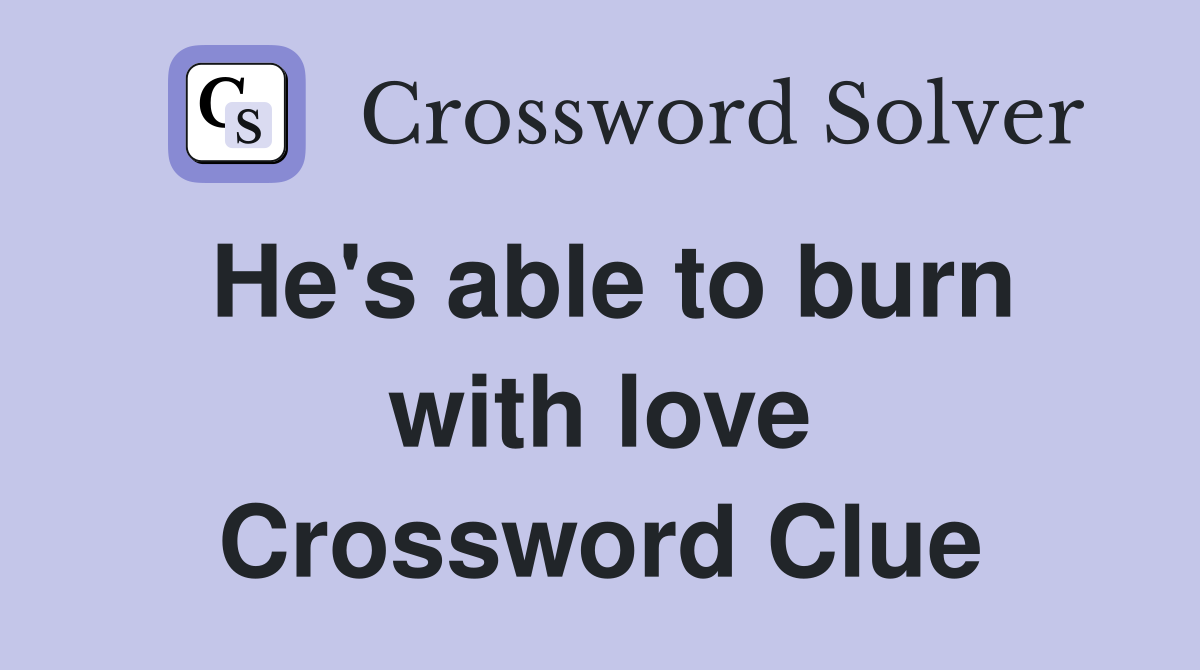 He's able to burn with love Crossword Clue