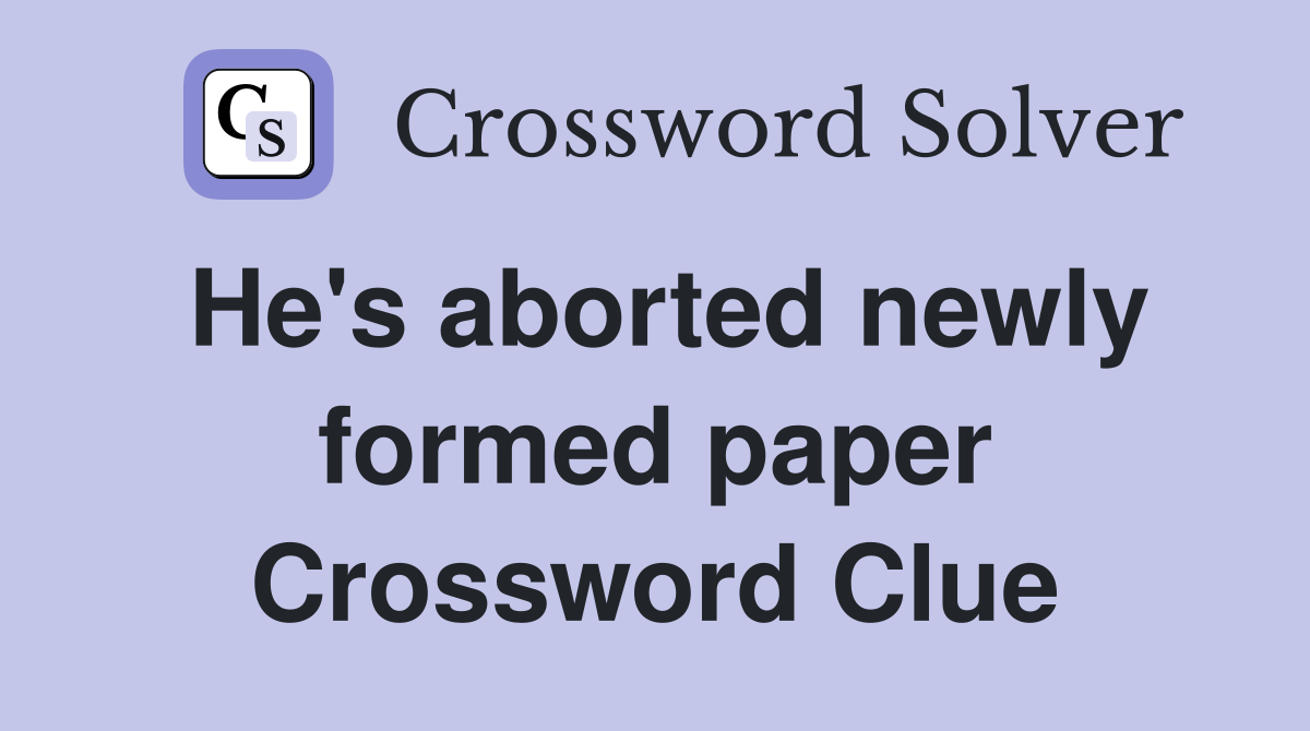 He's aborted newly formed paper Crossword Clue