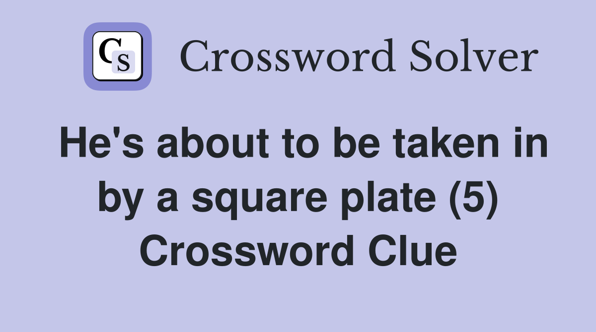 He's about to be taken in by a square plate (5) Crossword Clue