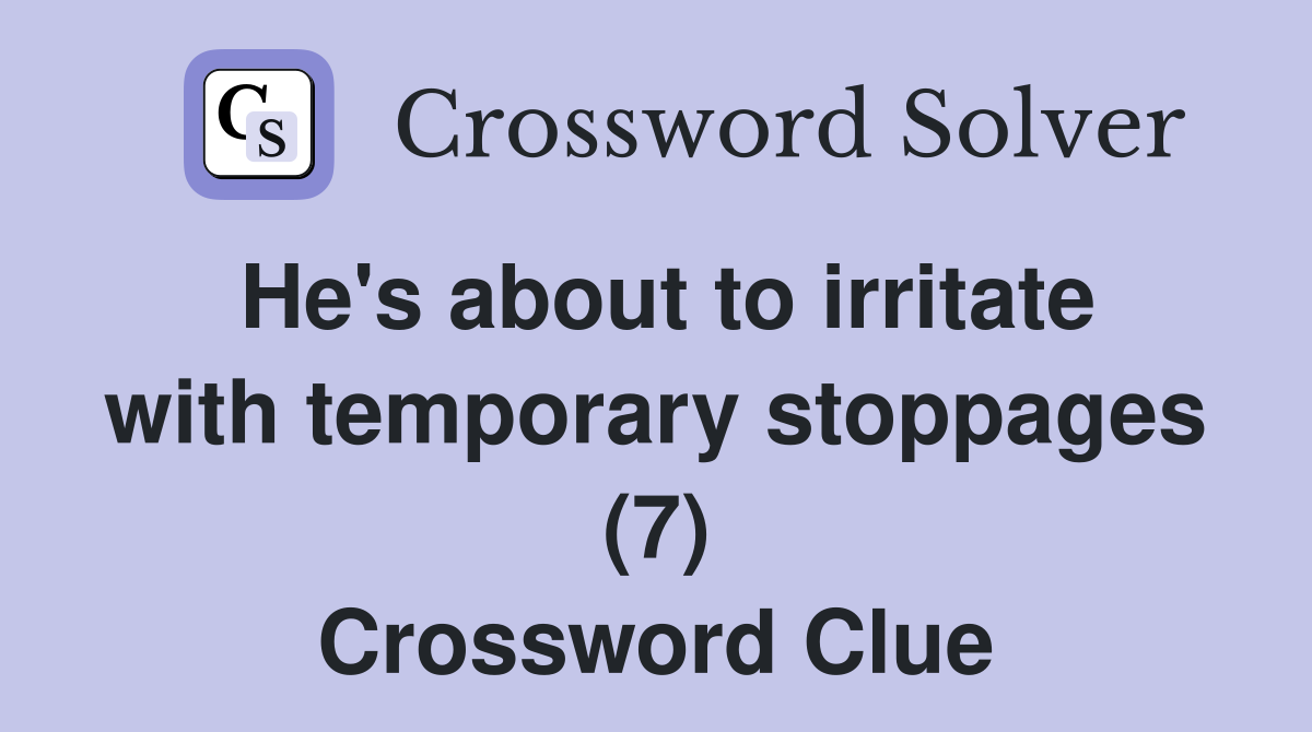 He's about to irritate with temporary stoppages (7) Crossword Clue