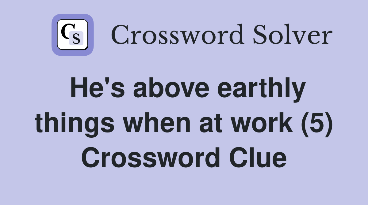 He's above earthly things when at work (5) Crossword Clue