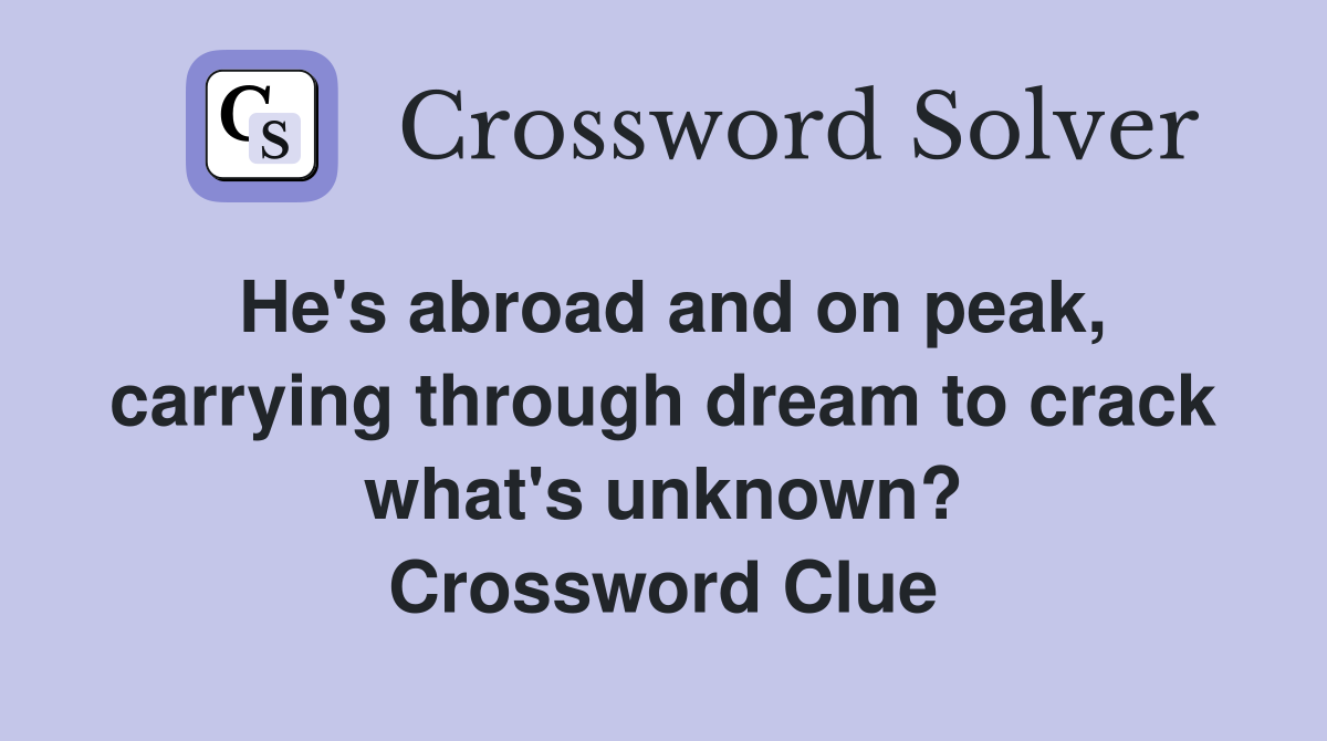 He's abroad and on peak, carrying through dream to crack what's unknown? Crossword Clue