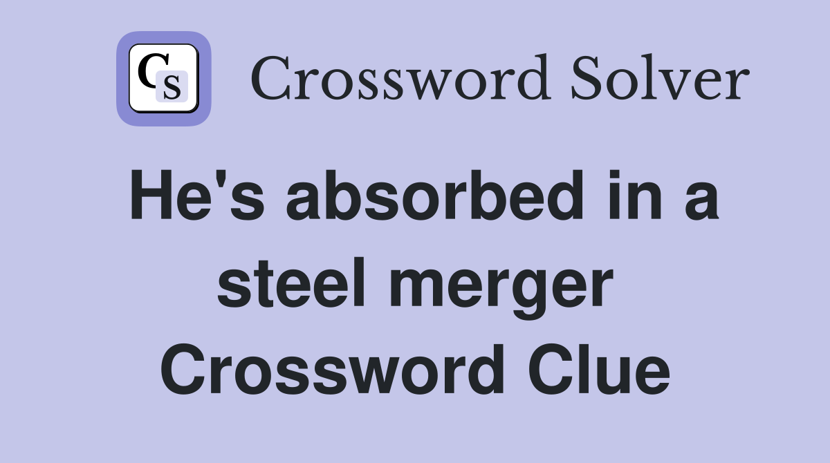 He's absorbed in a steel merger Crossword Clue
