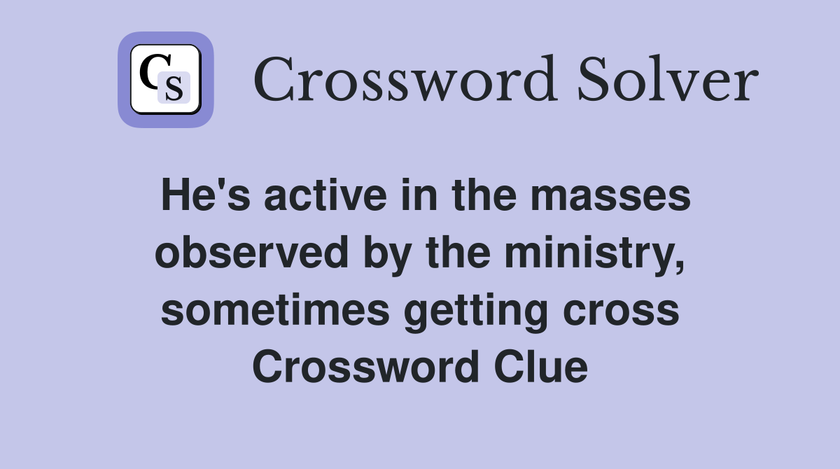 He's active in the masses observed by the ministry, sometimes getting cross Crossword Clue