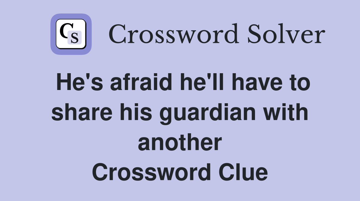 He's afraid he'll have to share his guardian with another Crossword Clue