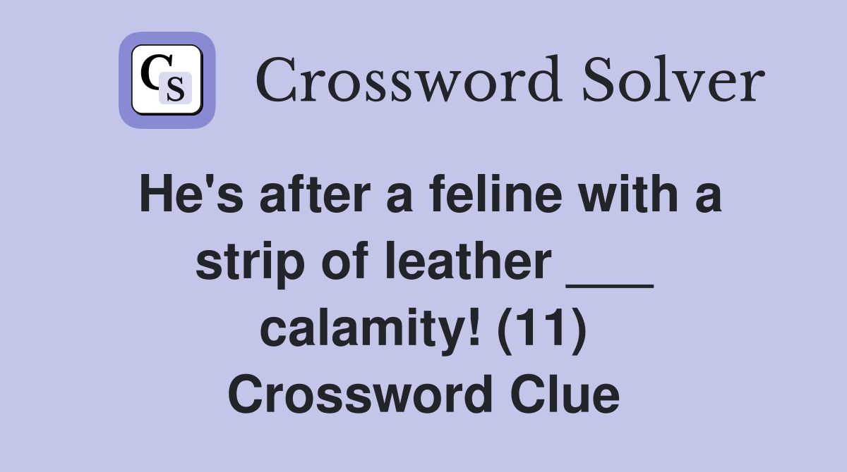 He's after a feline with a strip of leather ___ calamity! (11) Crossword Clue