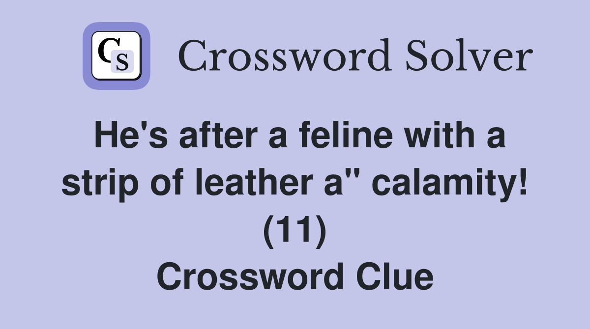 He's after a feline with a strip of leather a" calamity! (11) Crossword Clue
