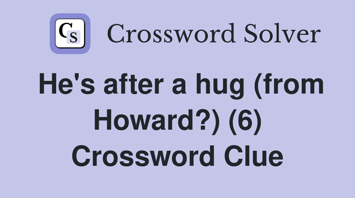 He's after a hug (from Howard?) (6) Crossword Clue