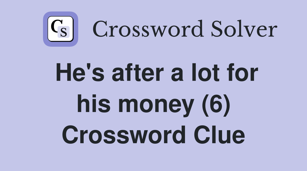He's after a lot for his money (6) Crossword Clue