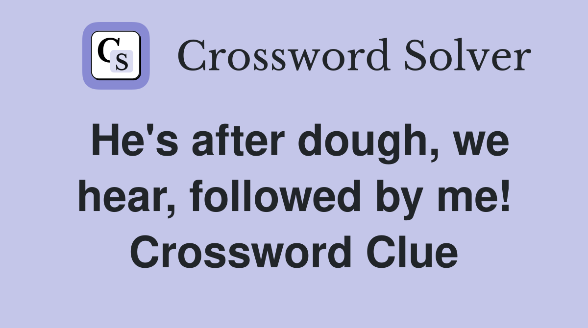He's after dough, we hear, followed by me! Crossword Clue