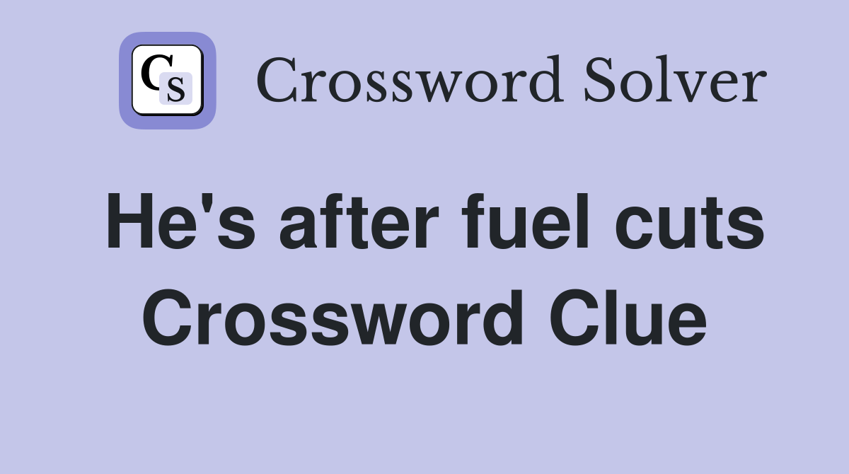 He's after fuel cuts Crossword Clue