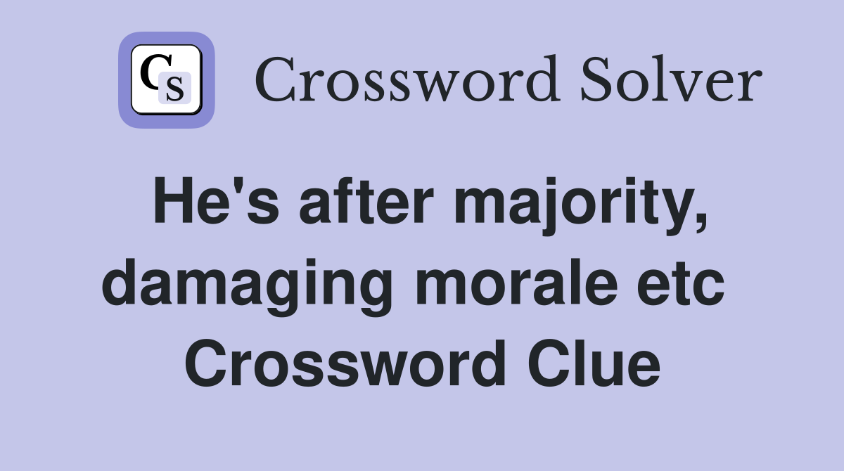 He's after majority, damaging morale etc  Crossword Clue