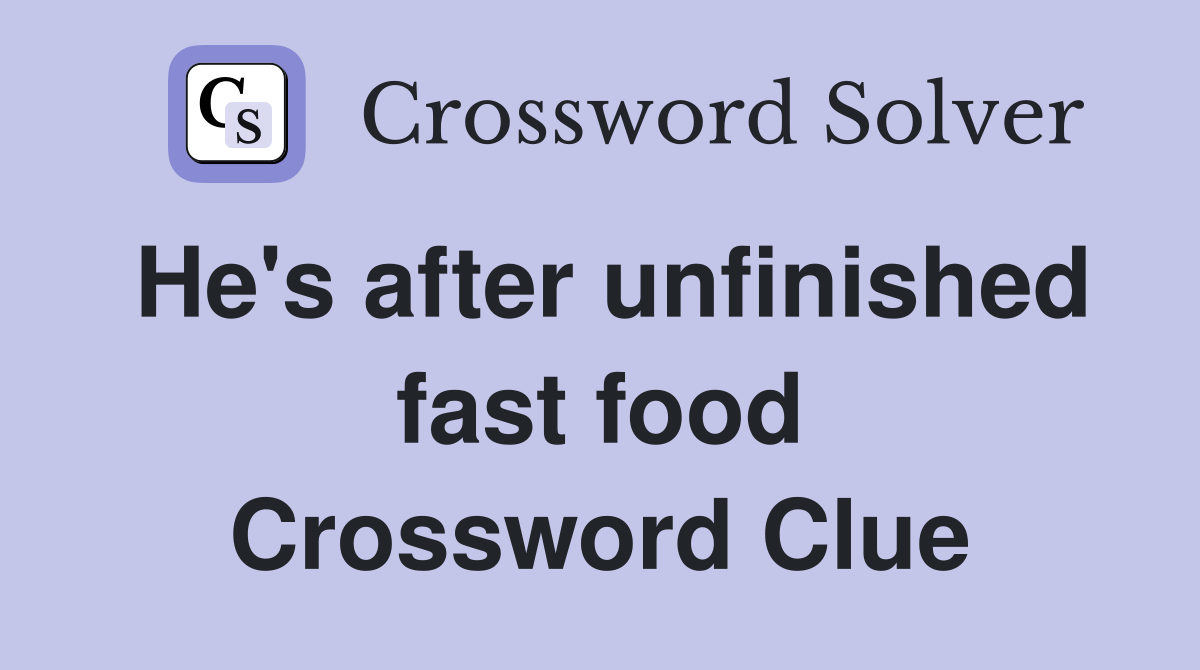 He's after unfinished fast food Crossword Clue