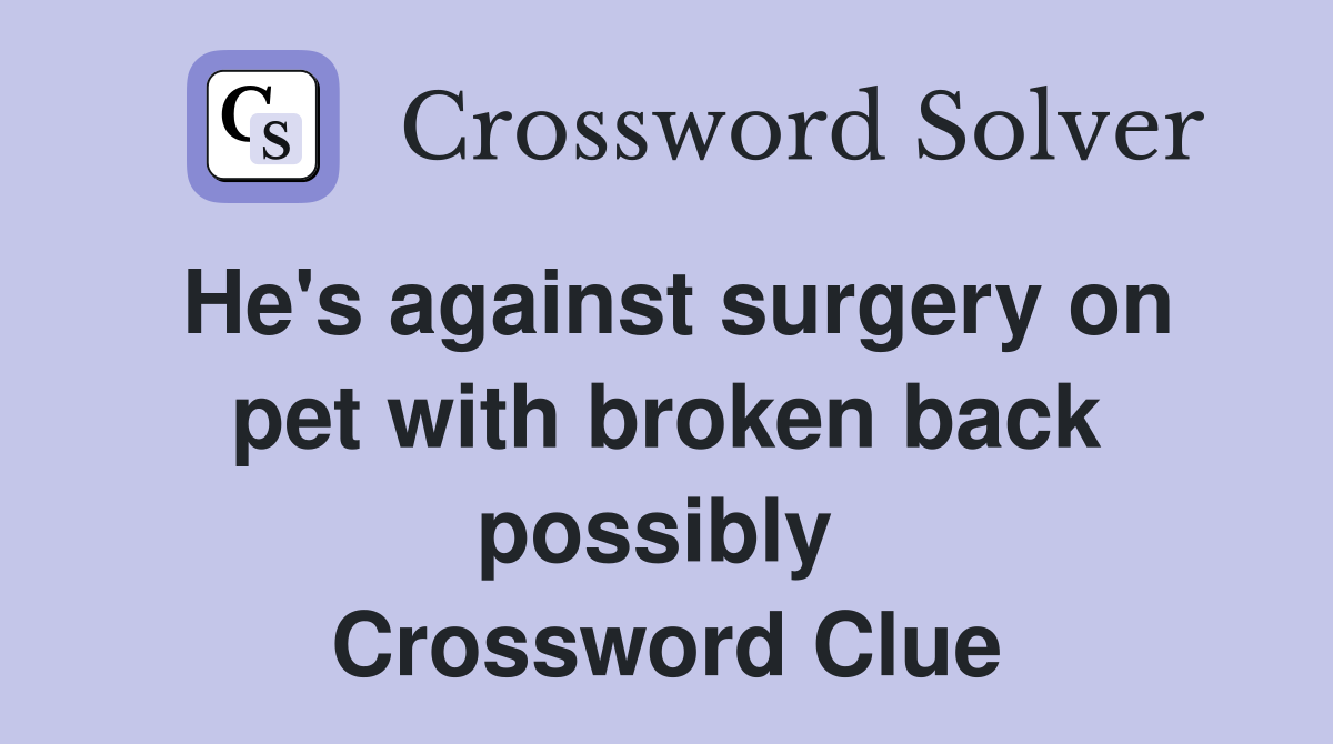He's against surgery on pet with broken back possibly  Crossword Clue