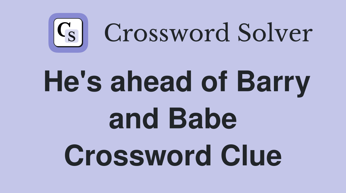 He's ahead of Barry and Babe Crossword Clue