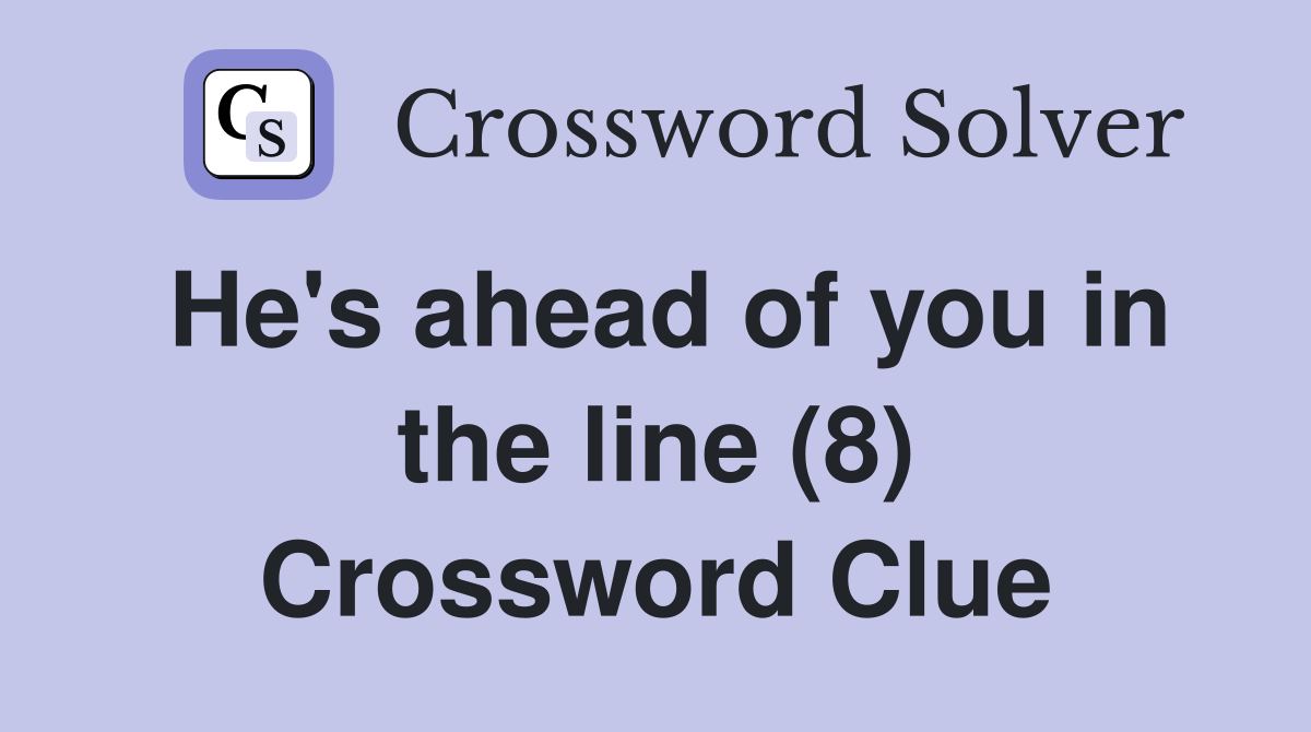 He's ahead of you in the line (8) Crossword Clue