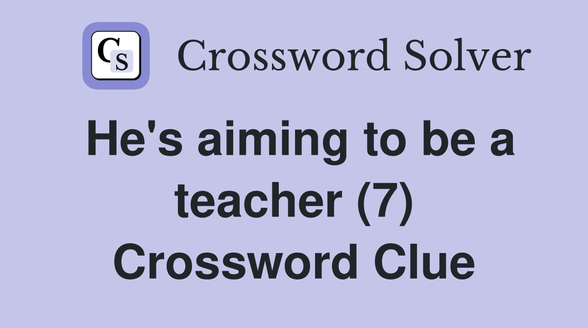 He's aiming to be a teacher (7) Crossword Clue