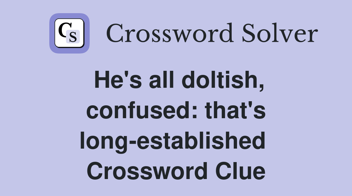 He's all doltish, confused: that's long-established  Crossword Clue