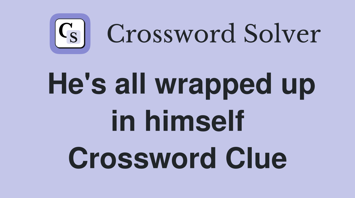 He's all wrapped up in himself Crossword Clue