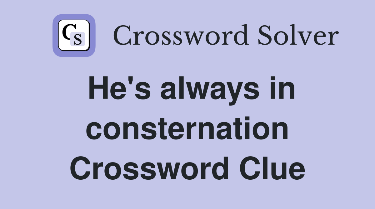 He's always in consternation Crossword Clue