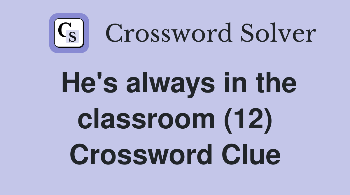 He's always in the classroom (12) Crossword Clue