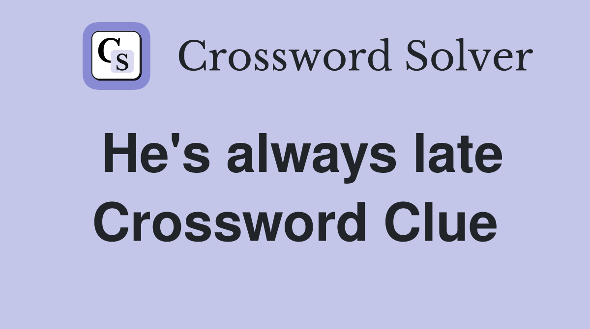 He's always late Crossword Clue