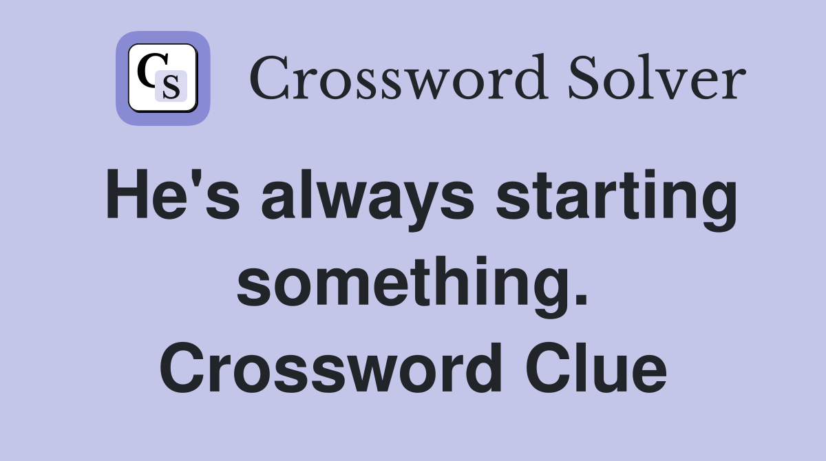 He's always starting something. Crossword Clue