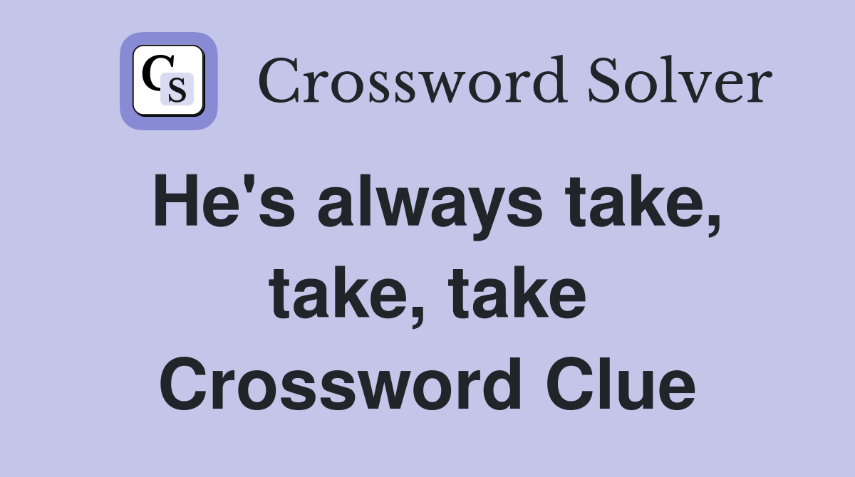 He's always take, take, take Crossword Clue