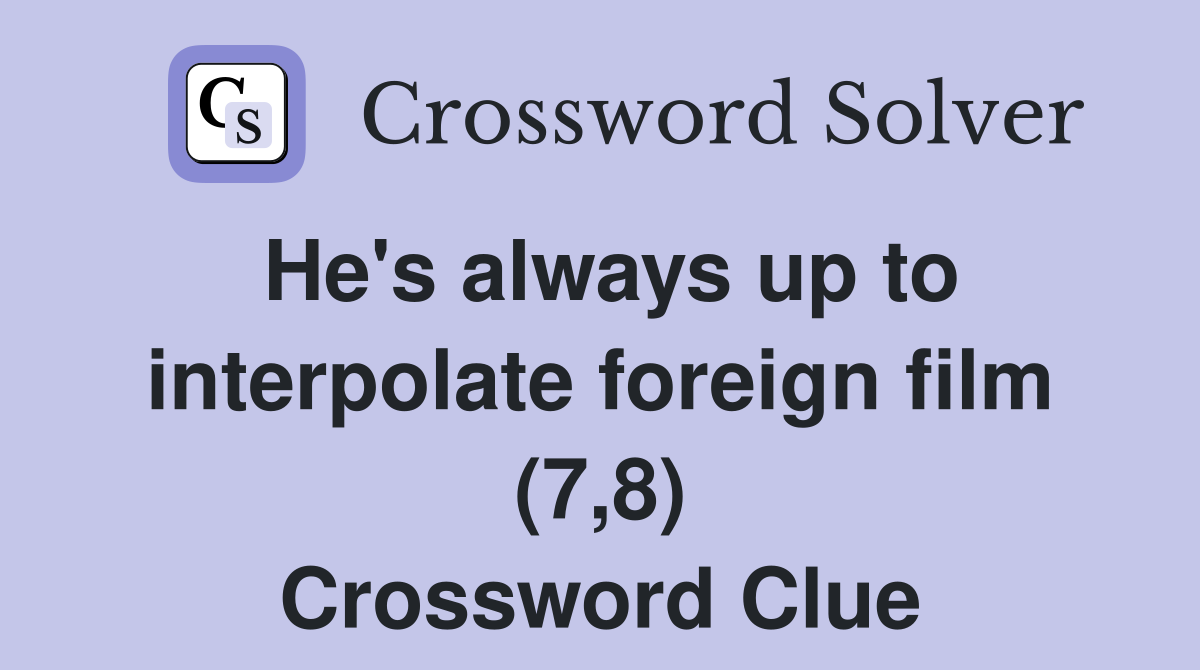 He's always up to interpolate foreign film (7,8) Crossword Clue