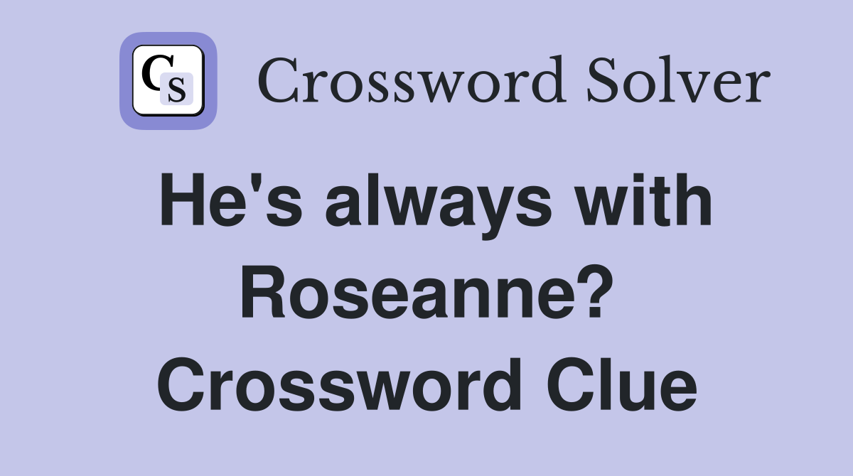 He's always with Roseanne? Crossword Clue