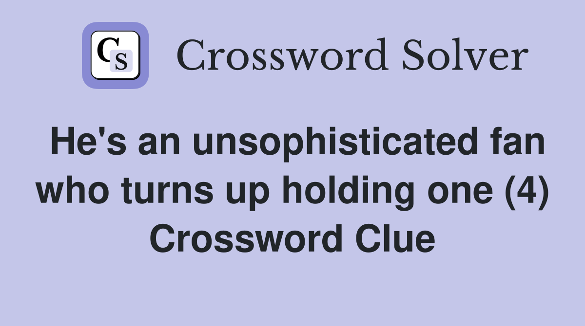 He's an unsophisticated fan who turns up holding one (4) Crossword Clue