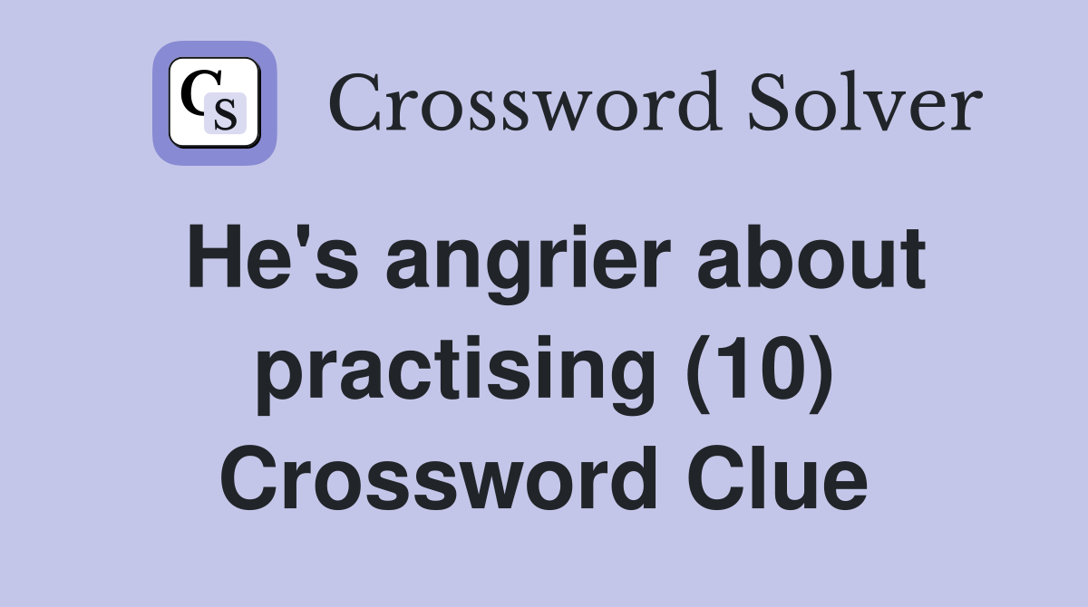 He's angrier about practising (10) Crossword Clue