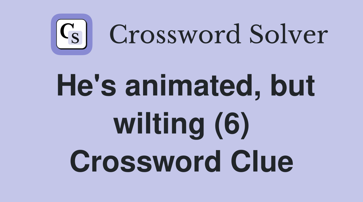 He's animated, but wilting (6) Crossword Clue