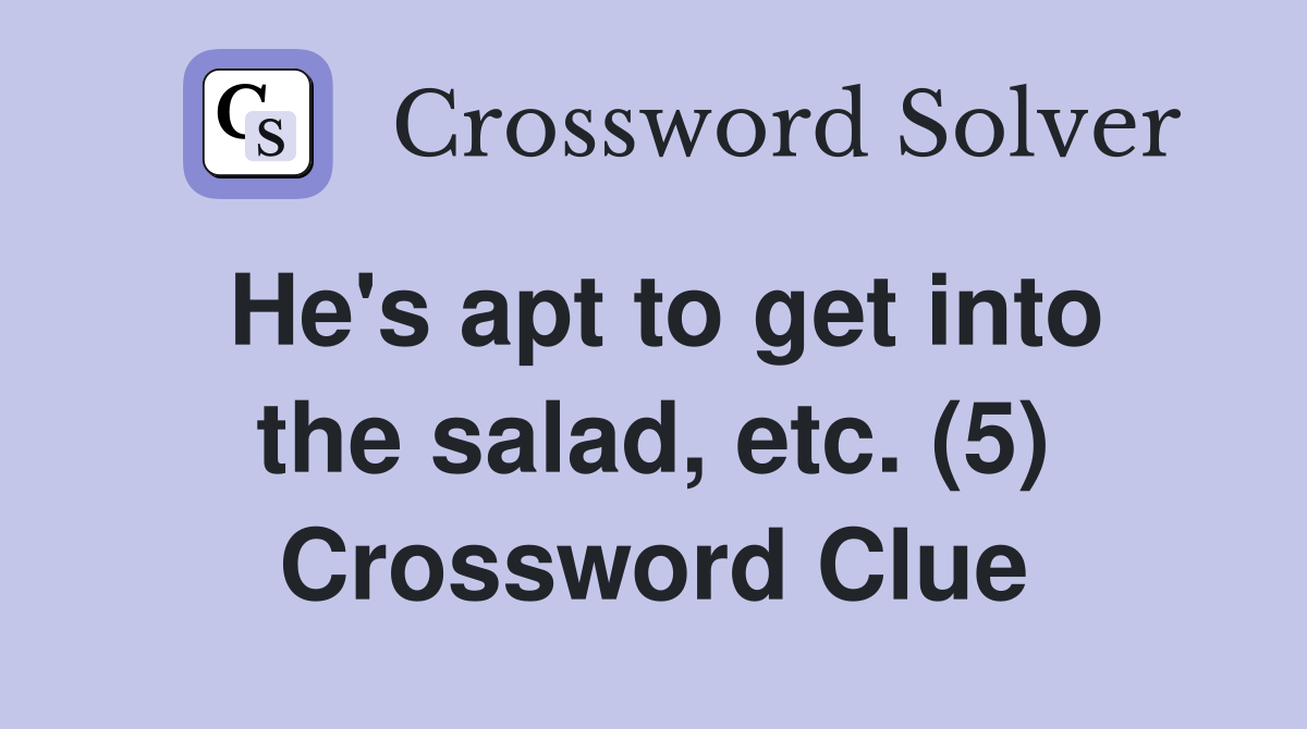 He's apt to get into the salad, etc. (5) Crossword Clue