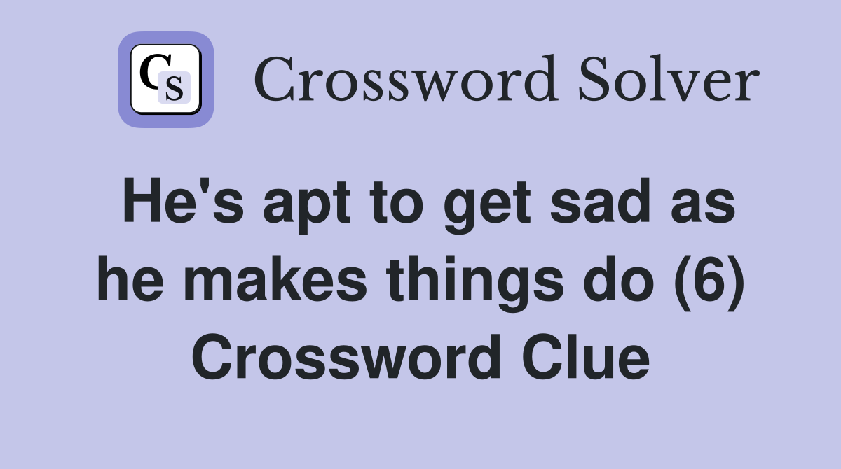 He's apt to get sad as he makes things do (6) Crossword Clue