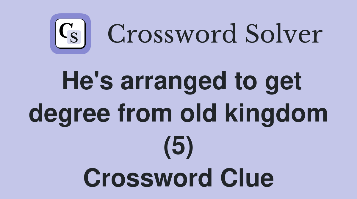 He's arranged to get degree from old kingdom (5) Crossword Clue
