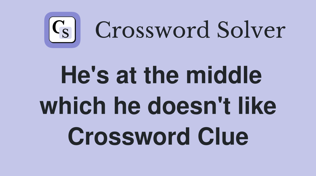 He's at the middle which he doesn't like Crossword Clue