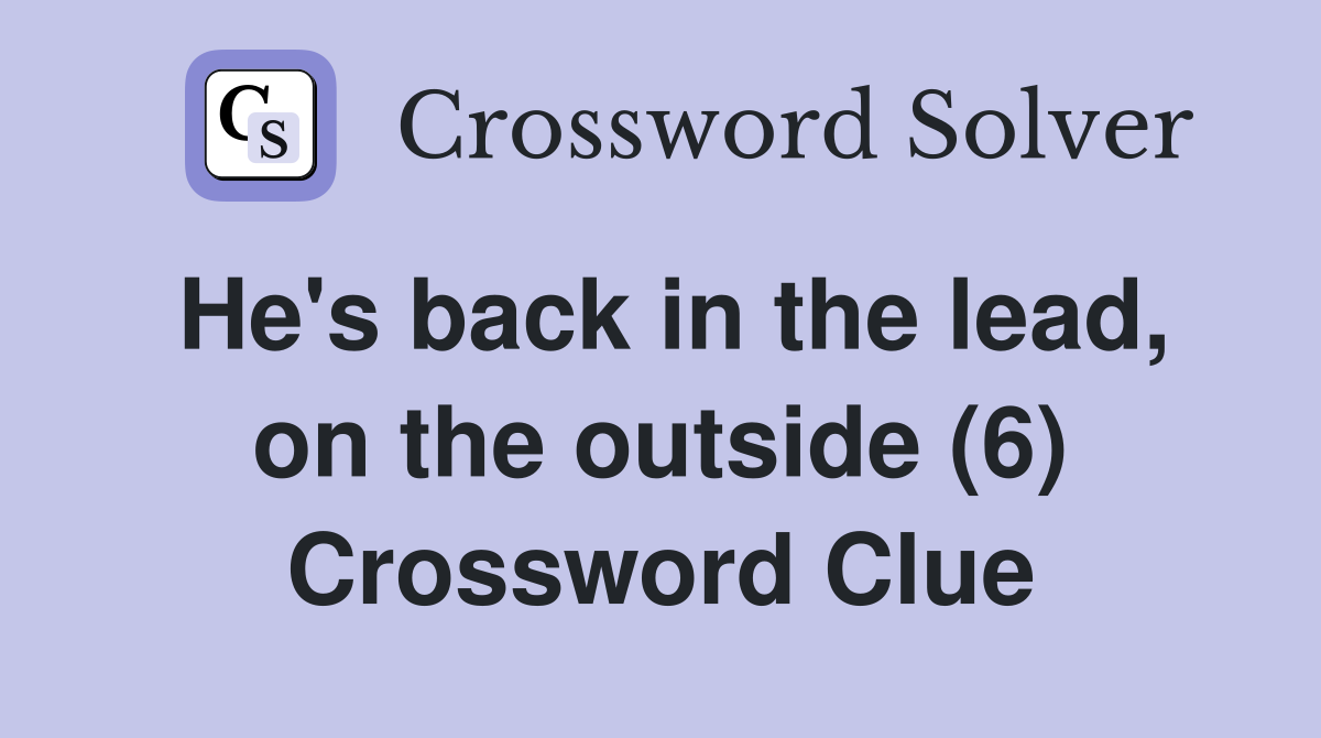 He's back in the lead, on the outside (6) Crossword Clue