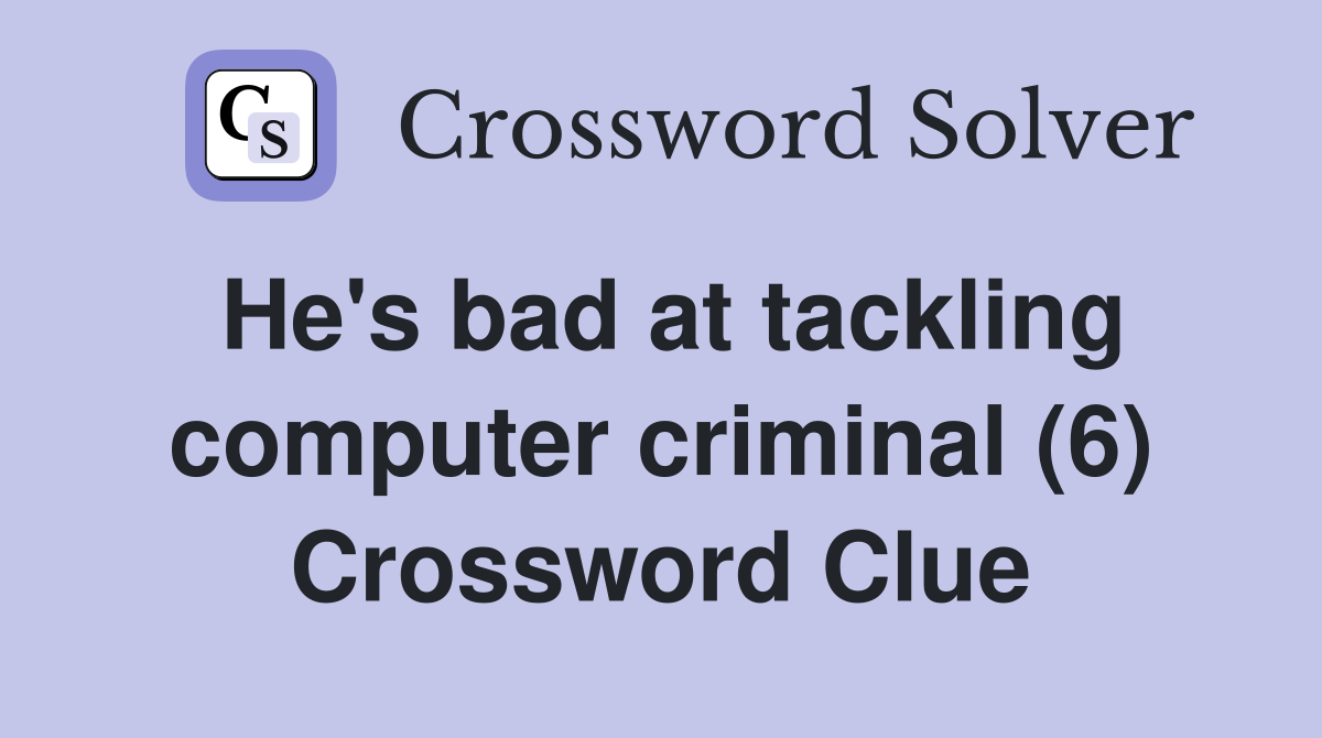 He's bad at tackling computer criminal (6) Crossword Clue