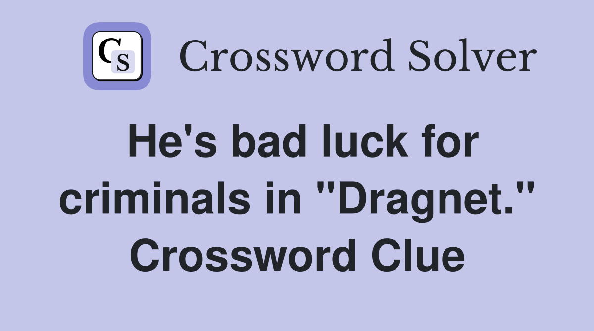 He's bad luck for criminals in "Dragnet." Crossword Clue
