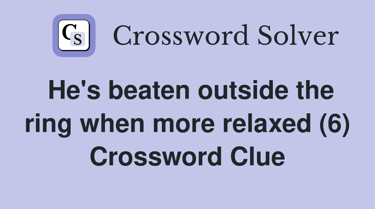 He's beaten outside the ring when more relaxed (6) Crossword Clue