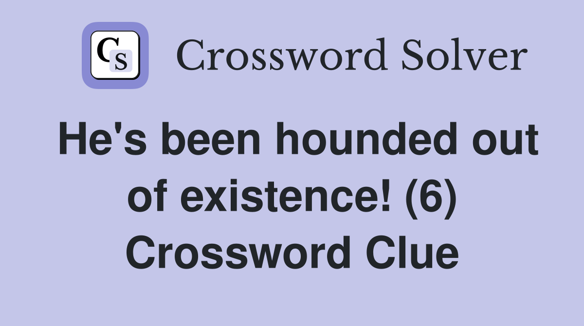 He's been hounded out of existence! (6) Crossword Clue