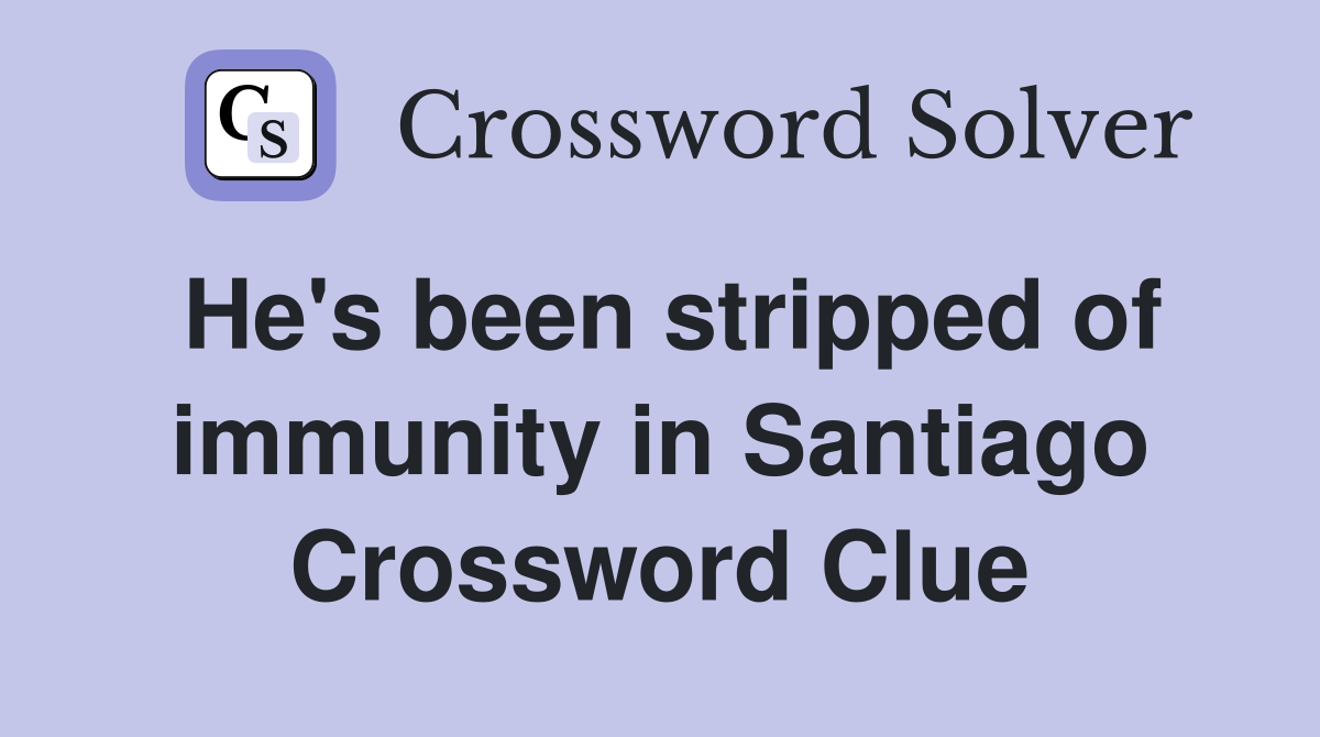 He's been stripped of immunity in Santiago Crossword Clue