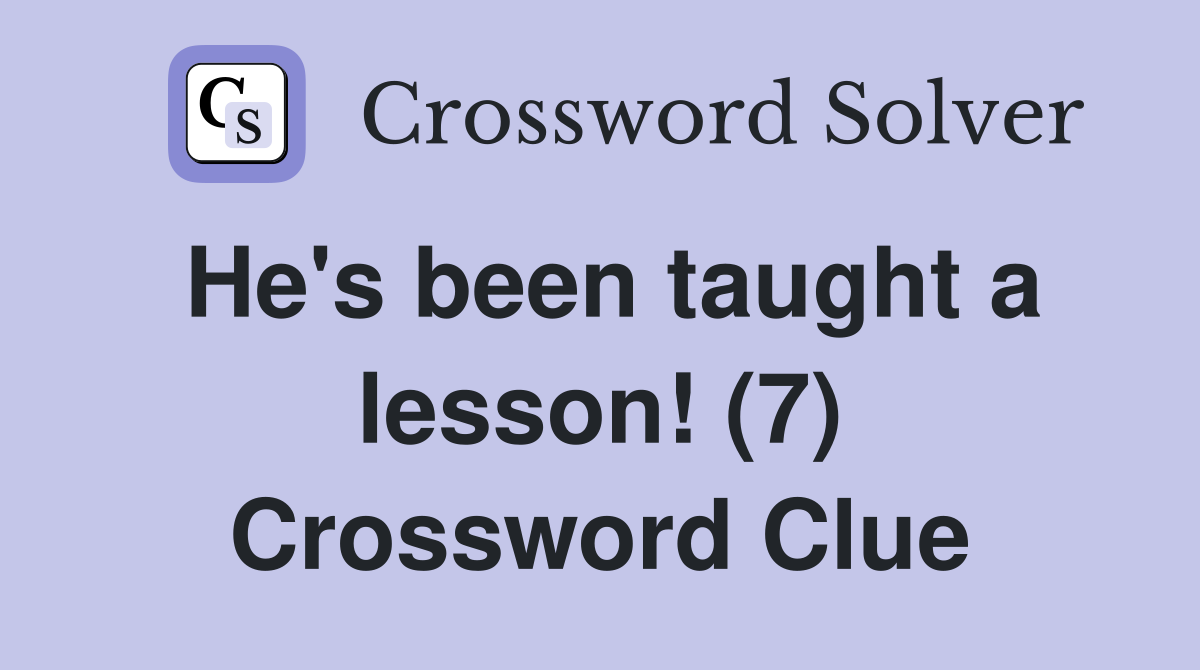 He's been taught a lesson! (7) Crossword Clue